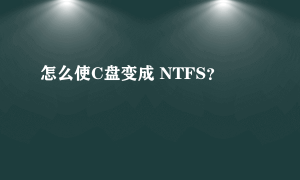 怎么使C盘变成 NTFS？