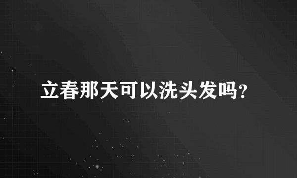 立春那天可以洗头发吗？