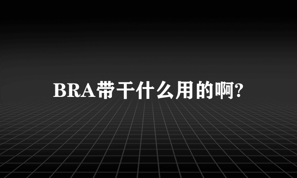 BRA带干什么用的啊?