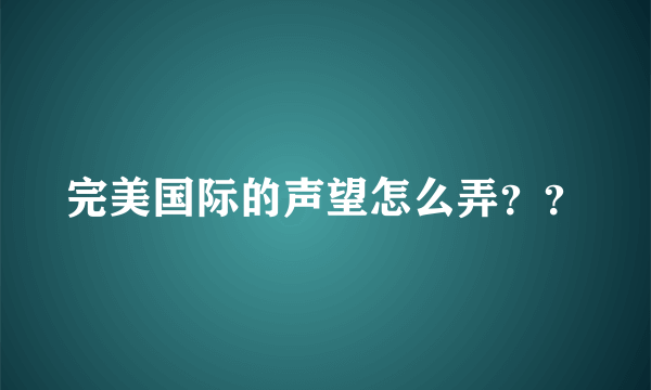 完美国际的声望怎么弄？？