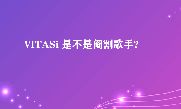 VITASi 是不是阉割歌手?