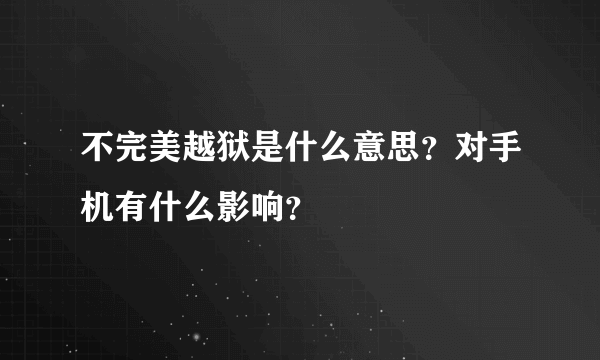 不完美越狱是什么意思？对手机有什么影响？