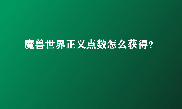 魔兽世界正义点数怎么获得？