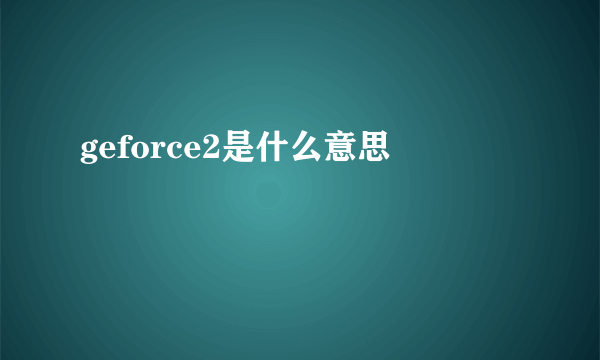 geforce2是什么意思