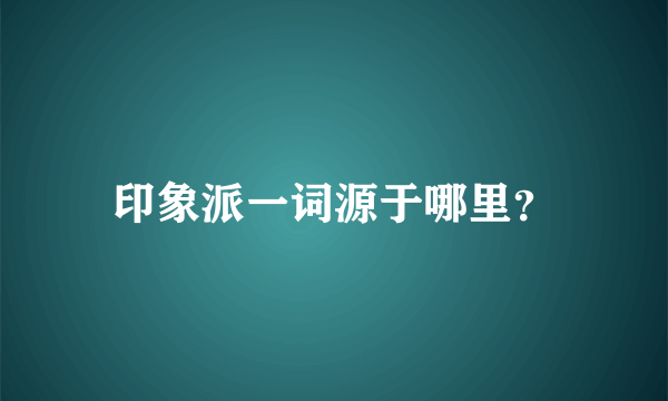 印象派一词源于哪里？