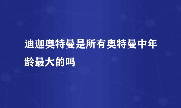 迪迦奥特曼是所有奥特曼中年龄最大的吗