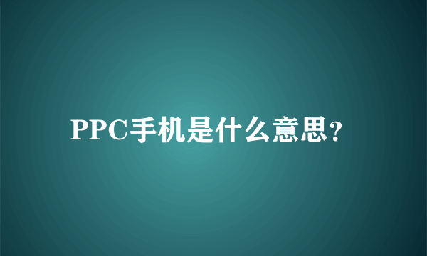 PPC手机是什么意思？