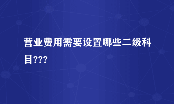 营业费用需要设置哪些二级科目???