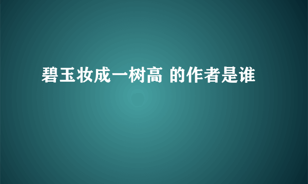 碧玉妆成一树高 的作者是谁