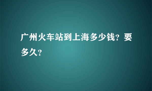 广州火车站到上海多少钱？要多久？