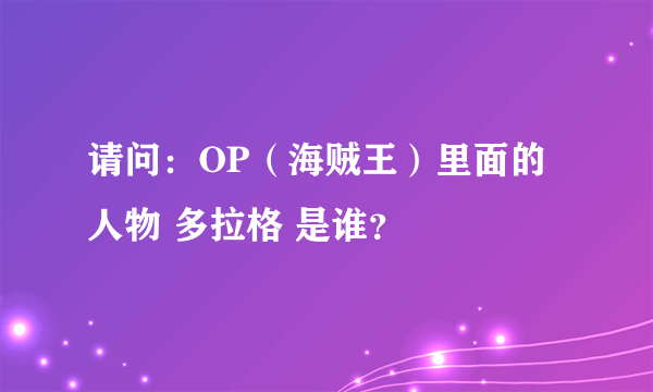 请问：OP（海贼王）里面的人物 多拉格 是谁？