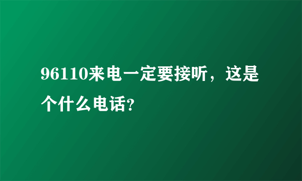 96110来电一定要接听，这是个什么电话？