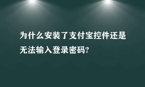 为什么安装了支付宝控件还是无法输入登录密码?