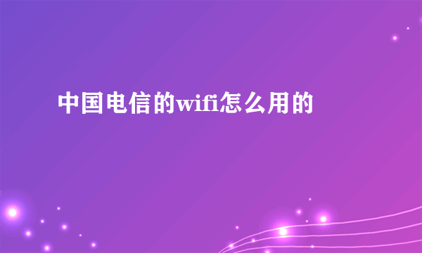 中国电信的wifi怎么用的