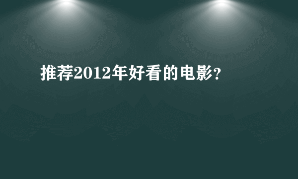 推荐2012年好看的电影？