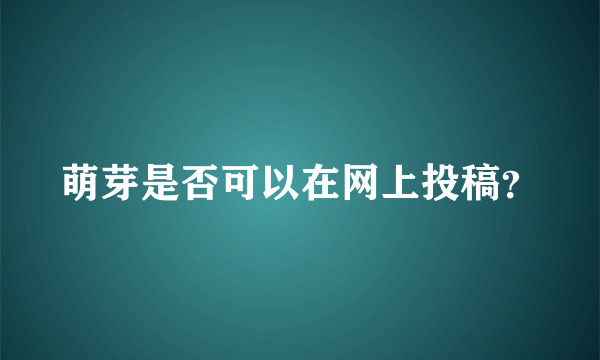 萌芽是否可以在网上投稿？