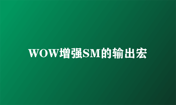 WOW增强SM的输出宏