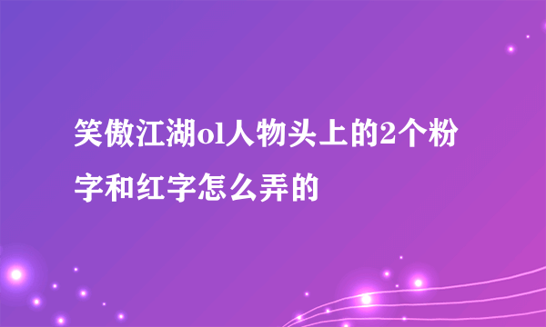 笑傲江湖ol人物头上的2个粉字和红字怎么弄的