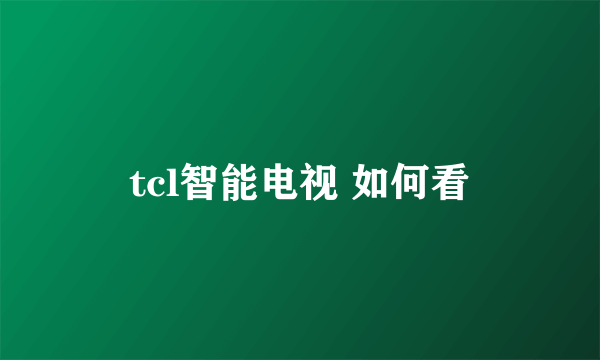 tcl智能电视 如何看