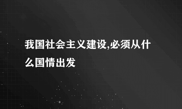 我国社会主义建设,必须从什么国情出发