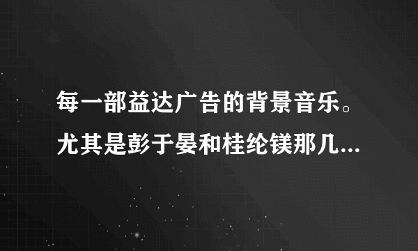 每一部益达广告的背景音乐。尤其是彭于晏和桂纶镁那几部。请高人告诉歌名和歌手。