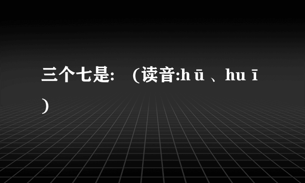 三个七是:芔(读音:hū、huī)