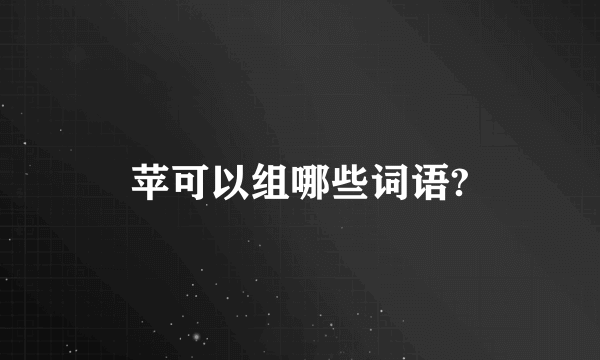 苹可以组哪些词语?