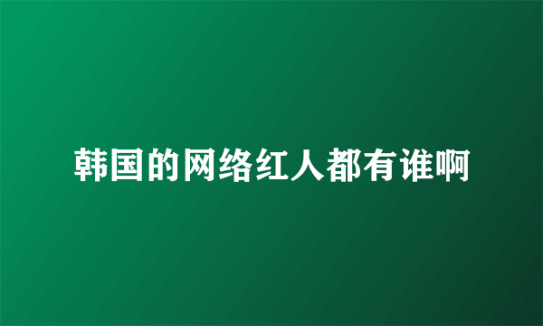 韩国的网络红人都有谁啊