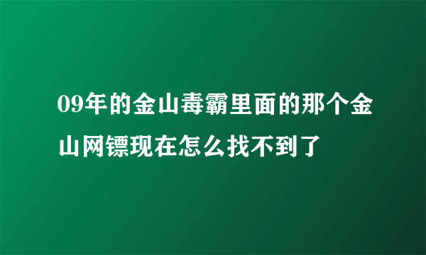 09年的金山毒霸里面的那个金山网镖现在怎么找不到了