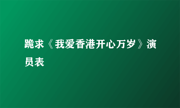 跪求《我爱香港开心万岁》演员表