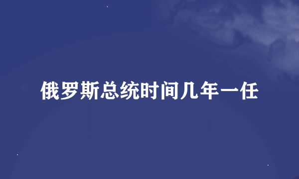 俄罗斯总统时间几年一任