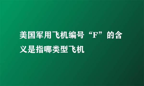 美国军用飞机编号“F”的含义是指哪类型飞机