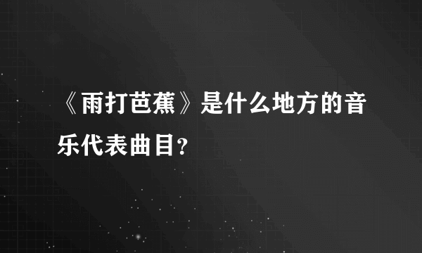 《雨打芭蕉》是什么地方的音乐代表曲目？