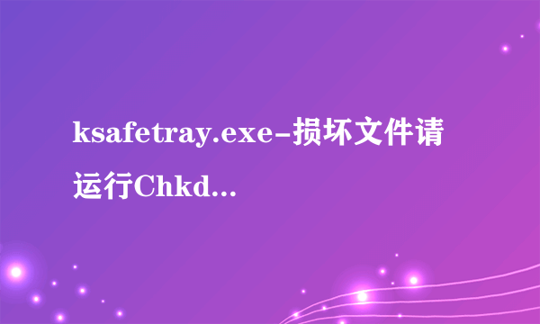 ksafetray.exe-损坏文件请运行Chkdsk工具