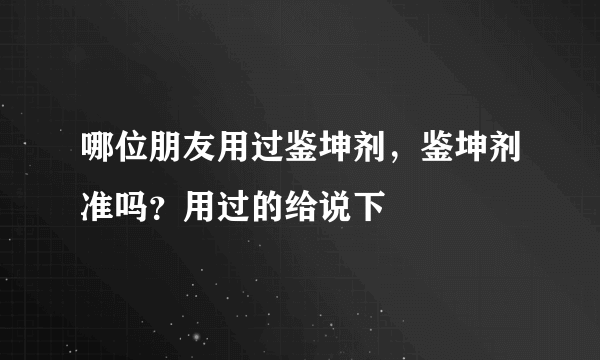 哪位朋友用过鉴坤剂，鉴坤剂准吗？用过的给说下