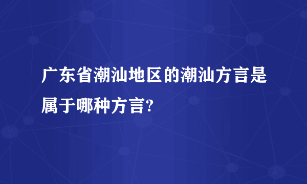 广东省潮汕地区的潮汕方言是属于哪种方言?