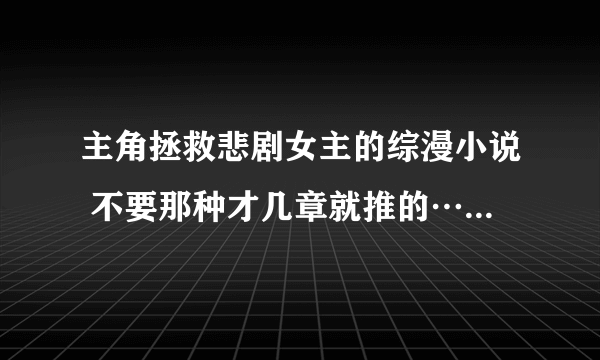 主角拯救悲剧女主的综漫小说 不要那种才几章就推的…… （可以的话不要男主太无敌的那种） 为表诚意