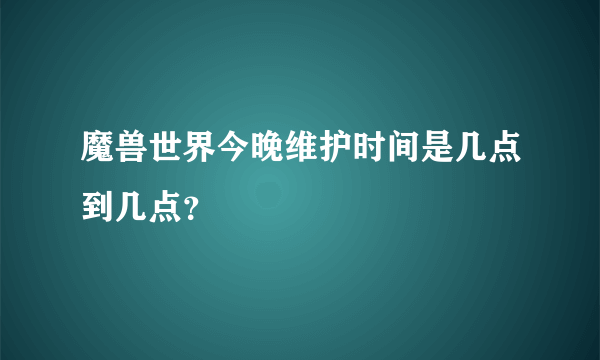 魔兽世界今晚维护时间是几点到几点？