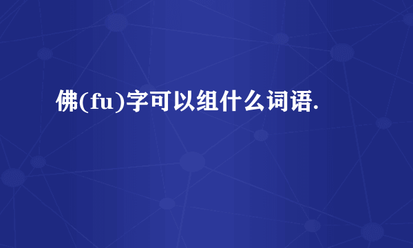 佛(fu)字可以组什么词语.