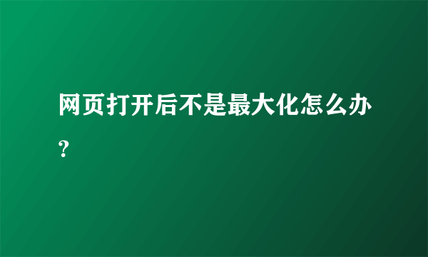 网页打开后不是最大化怎么办？