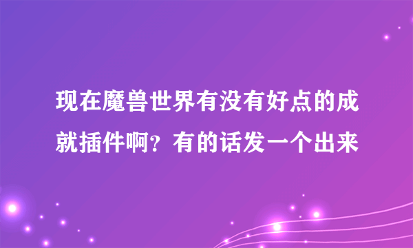 现在魔兽世界有没有好点的成就插件啊？有的话发一个出来