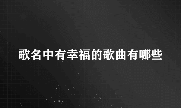 歌名中有幸福的歌曲有哪些