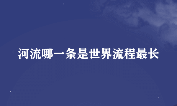 河流哪一条是世界流程最长