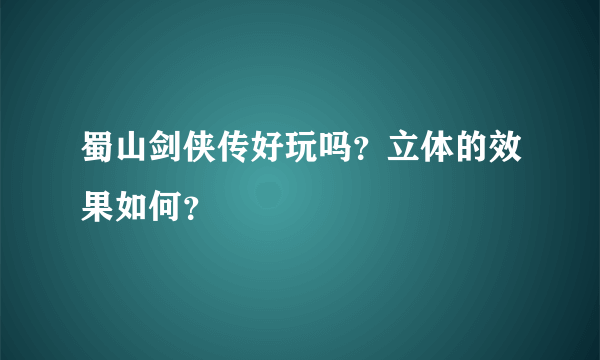 蜀山剑侠传好玩吗？立体的效果如何？