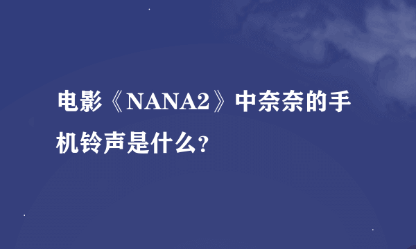 电影《NANA2》中奈奈的手机铃声是什么？