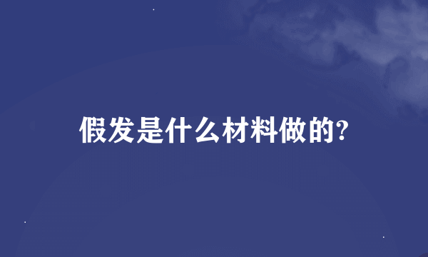 假发是什么材料做的?