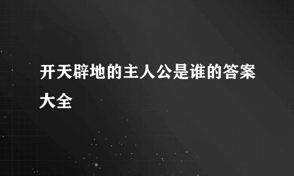 开天辟地的主人公是谁的答案大全