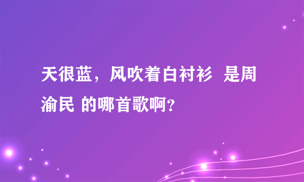 天很蓝，风吹着白衬衫  是周渝民 的哪首歌啊？