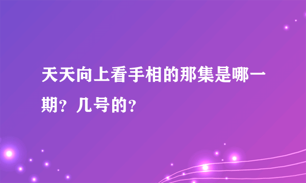 天天向上看手相的那集是哪一期？几号的？