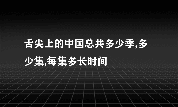 舌尖上的中国总共多少季,多少集,每集多长时间